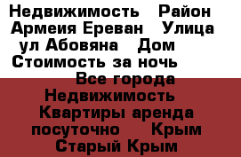 Недвижимость › Район ­ Армеия Ереван › Улица ­ ул Абовяна › Дом ­ 26 › Стоимость за ночь ­ 2 800 - Все города Недвижимость » Квартиры аренда посуточно   . Крым,Старый Крым